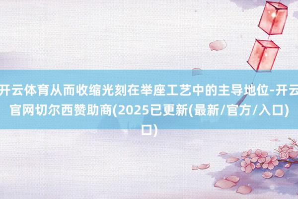开云体育从而收缩光刻在举座工艺中的主导地位-开云官网切尔西赞助商(2025已更新(最新/官方/入口)